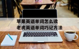 苹果英语单词怎么读 老虎英语单词巧记方法