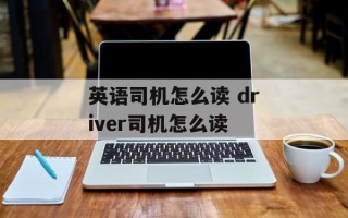 英语司机怎么读 driver司机怎么读