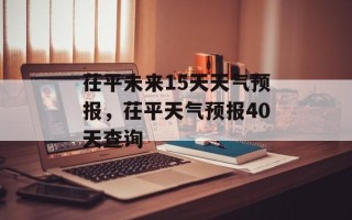 茌平未来15天天气预报，茌平天气预报40天查询