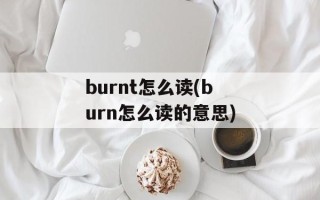 burnt怎么读(burn怎么读的意思)