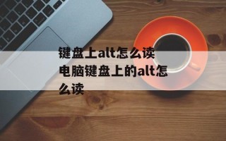 键盘上alt怎么读 电脑键盘上的alt怎么读