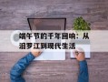 端午节的千年回响：从汨罗江到现代生活