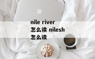 nile river怎么读 nilesh怎么读