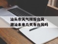 汕头市天气预报台风 潮汕未来几天有台风吗