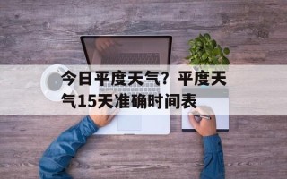 今日平度天气？平度天气15天准确时间表