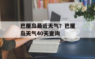 巴厘岛最近天气？巴厘岛天气40天查询