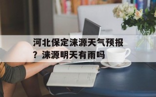 河北保定涞源天气预报？涞源明天有雨吗