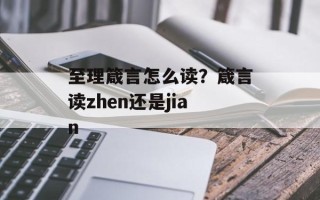 至理箴言怎么读？箴言读zhen还是jian