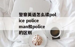 警察英语怎么读police policeman和police的区别