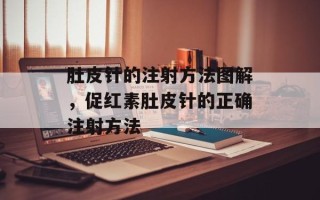 肚皮针的注射方法图解，促红素肚皮针的正确注射方法