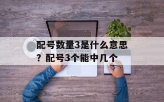 配号数量3是什么意思？配号3个能中几个