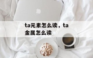 ta元素怎么读，ta金属怎么读