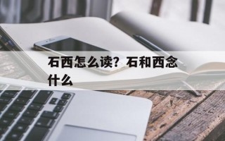 石西怎么读？石和西念什么