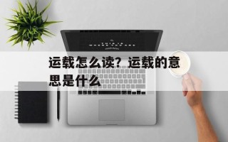 运载怎么读？运载的意思是什么