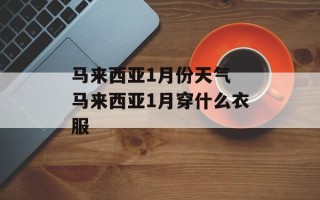 马来西亚1月份天气 马来西亚1月穿什么衣服