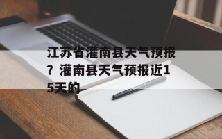 江苏省灌南县天气预报？灌南县天气预报近15天的