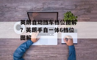 英朗自动挡车档位图解？英朗手自一体6档位图解