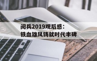 阅兵2019观后感：铁血雄风铸就时代丰碑