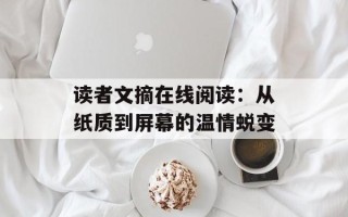 读者文摘在线阅读：从纸质到屏幕的温情蜕变