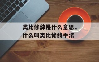 类比修辞是什么意思，什么叫类比修辞手法