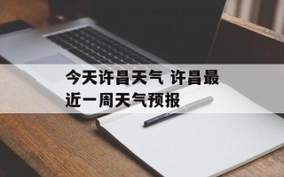 今天许昌天气 许昌最近一周天气预报
