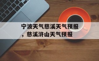 宁波天气慈溪天气预报，慈溪浒山天气预报
