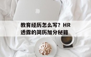 教育经历怎么写？HR透露的简历加分秘籍