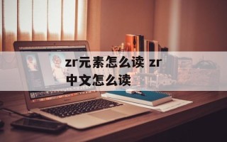 zr元素怎么读 zr中文怎么读