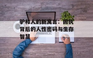 驴和人的新寓言：固执背后的人性密码与生存智慧