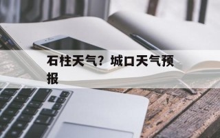 石柱天气？城口天气预报