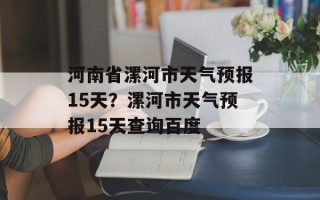 河南省漯河市天气预报15天？漯河市天气预报15天查询百度