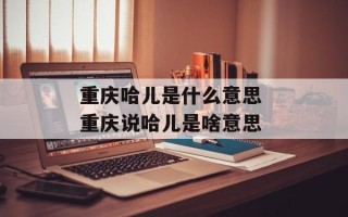 重庆哈儿是什么意思 重庆说哈儿是啥意思