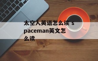 太空人英语怎么读 spaceman英文怎么读