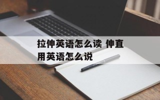 拉伸英语怎么读 伸直用英语怎么说