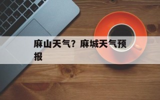 麻山天气？麻城天气预报