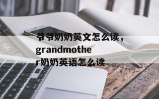 爷爷奶奶英文怎么读，grandmother奶奶英语怎么读
