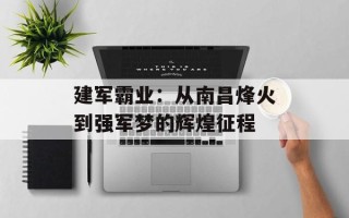 建军霸业：从南昌烽火到强军梦的辉煌征程