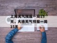 上海天气预报一周15天，大连天气预报一周15天