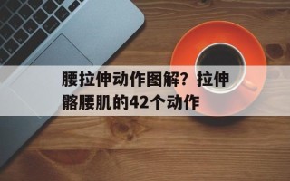 腰拉伸动作图解？拉伸髂腰肌的42个动作