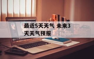 最近5天天气 未来3天天气预报