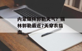 内蒙锡林郭勒天气？锡林郭勒最近7天穿衣指南