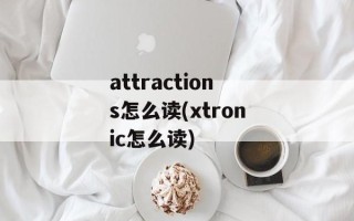 attractions怎么读(xtronic怎么读)
