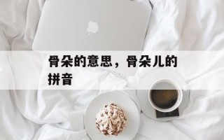 骨朵的意思，骨朵儿的拼音