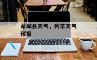 蒙城县天气，利辛天气预报