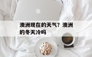 澳洲现在的天气？澳洲的冬天冷吗