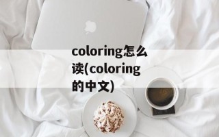 coloring怎么读(coloring的中文)