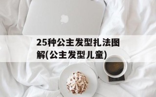 25种公主发型扎法图解(公主发型儿童)