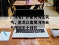 广东省广州市天河区天气，黑龙江省黑河市天气预报半个月的