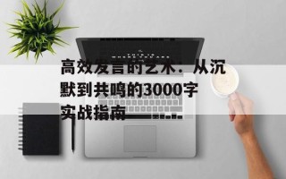 高效发言的艺术：从沉默到共鸣的3000字实战指南