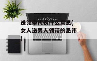 送领带代表什么意思(女人送男人领带的忌讳)